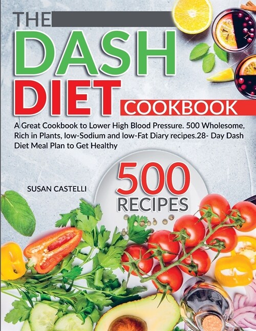 The Dash Diet Cookbook: A Great Cookbook to Lower High Blood Pressure. 500 Wholesome, Rich in Plants, low-Sodium and low-Fat Diary recipes.28- (Paperback)