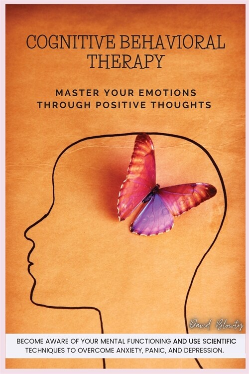 Cognitive Behavioral Therapy: Master Your Emotions Through Positive Thoughts. Become Aware of Your Mental Functioning and Use Scientific Techniques (Paperback)