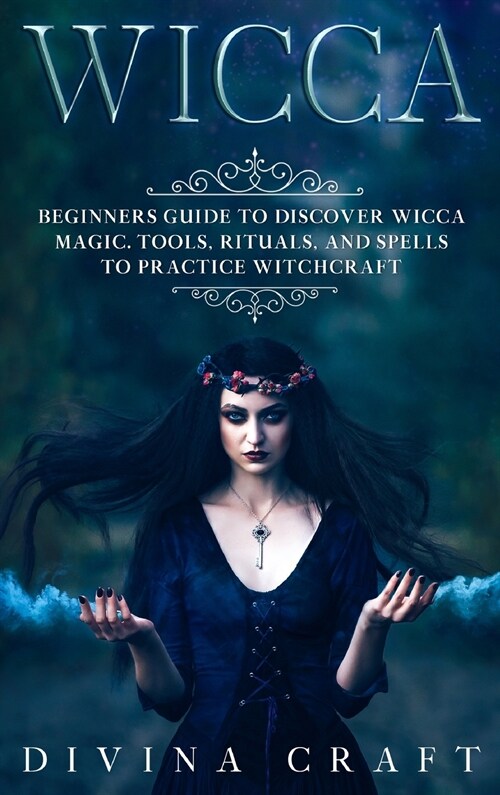 Wicca: Complete Beginners Guide to Discover Wicca Magic. Tools, Rituals and Spells to Practice Witchcraft (Hardcover)