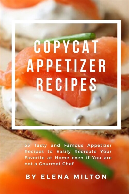 Copycat Appetizer Recipes: 55 Tasty and Famous Appetizer Recipes to Easily Recreate Your Favorite at Home even if You are not a Gourmet Chef (Paperback)