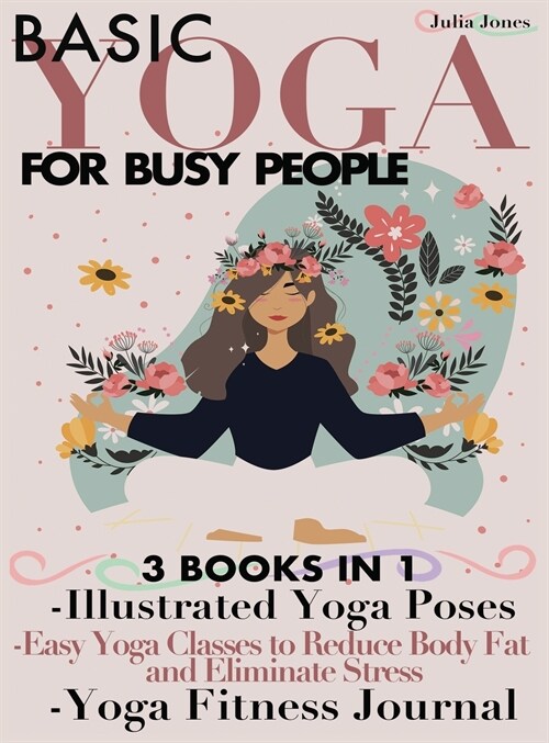 Basic Yoga for Busy People: 3 Books in 1: Illustrated Yoga Poses + Easy Yoga Classes to Reduce Body Fat and Eliminate Stress + Yoga Fitness Journa (Hardcover)