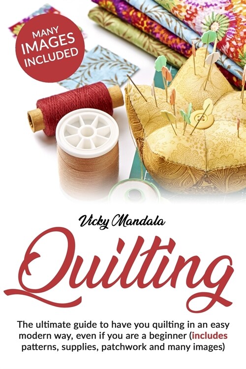 Quilting: The ultimate guide to have you quilting in an easy modern way, even if you are a beginner (includes patterns, supplies (Paperback)