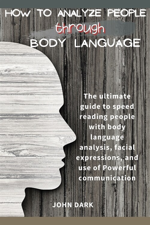 How to Analyze People Through Body Language: The ultimate guide to speed reading people with body language analysis, facial expressions, and use of Po (Paperback)