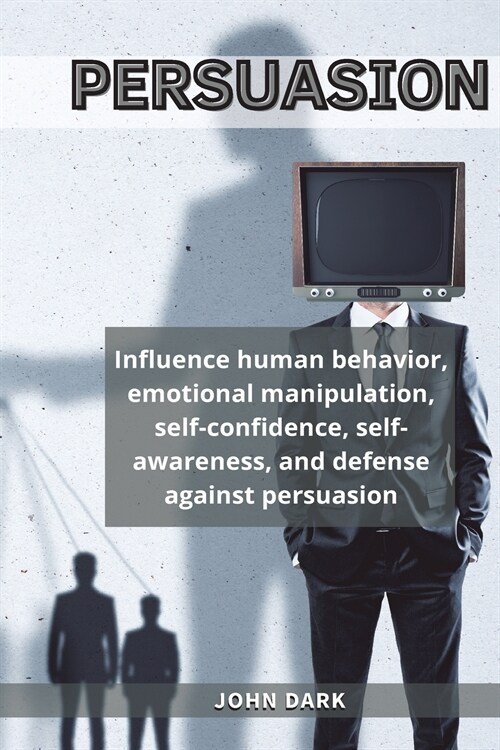 Persuasion: Influence human behavior, emotional manipulation, self-confidence, self-awareness, and defense against persuasion. (Paperback)