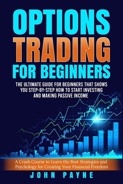 Options Trading for Beginners: The Ultimate Guide for Beginners That Shows You Step-by-Step How to Start Investing and Making Passive Income (Paperback)