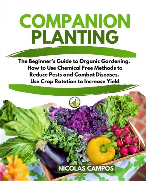 Companion Planting: The Beginners Guide to Organic Gardening. How to Use Chemical Free Methods to Reduce Pests and Combat Diseases. Use C (Paperback)