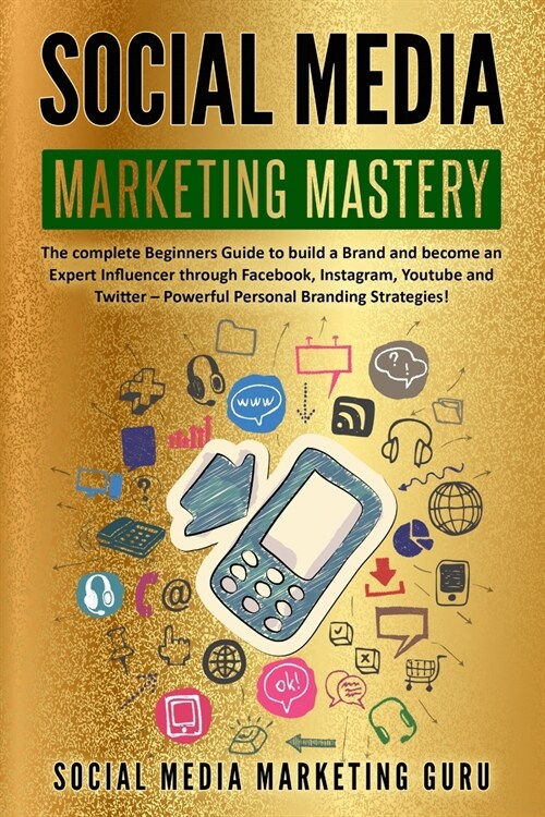 Social Media Marketing Mastery: The complete Beginners Guide to build a Brand and become an Expert Influencer through Facebook, Instagram, Youtube and (Paperback)