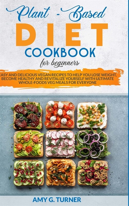 Plant-Based: Diet Cookbook for Beginners Easy and Delicious Vegan Recipes to Help You Lose Weight, Become Healthy and Revitalize Yo (Hardcover)
