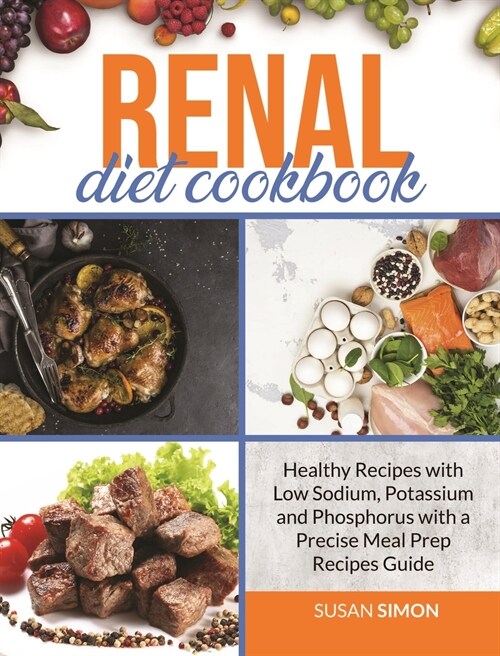 Renal Diet Cookbook: Healthy Recipes with Low Sodium, Potassium and Phosphorus with a Precise Meal Prep Recipes Guide (Hardcover)