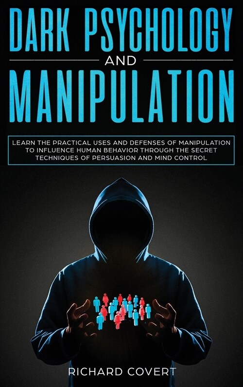 Dark Psychology and Manipulation: Learn the Practical Uses and Defenses of Manipulation to Influence Human Behavior through the Secret Techniques of P (Hardcover)
