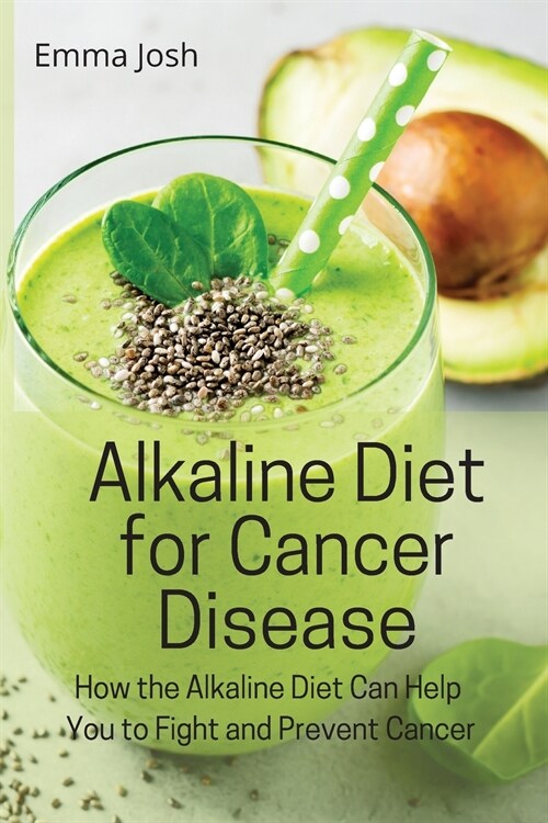 Alkaline Diet for Cancer Disease: How the Alkaline Diet Can Help You to Fight and Prevent Cancer (Paperback)