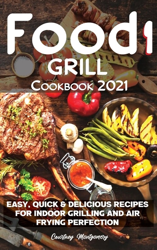 Food i Grill Cookbook 2021: Easy, Quick & Delicious Recipes for Indoor Grilling and Air Frying Perfection (Hardcover)