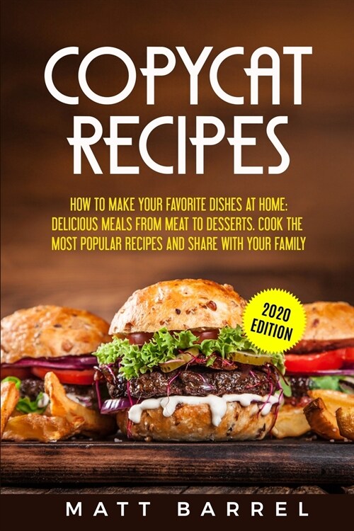 Copycat Recipes: How To Make Your Favourite Dishes At Home: Delicious Meals From Meat To Desserts. Cook The Most Popular Recipes And Sh (Paperback)