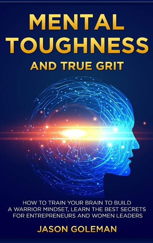 Mental Toughness and true grit: How to train your brain to build a warrior mindset, learn the best secrets for entrepreneurs and women leaders (Hardcover)