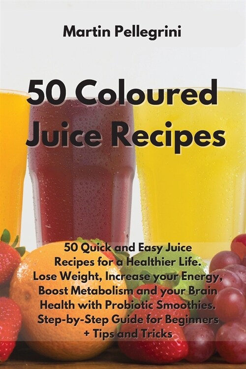 50 Colored Juice Recipes: 50 Quick and Easy Juice Recipes for a Healthier Life. Lose Weight, Increase your Energy, Boost Metabolism and your Bra (Paperback)