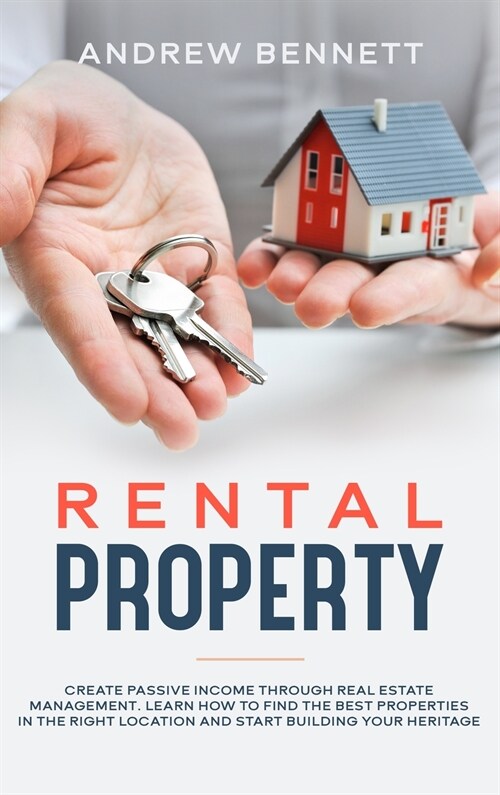 Rental Properties: Create Passive Income through Real Estate Management. Learn How to Find the Best Properties in the Right Location and (Hardcover)
