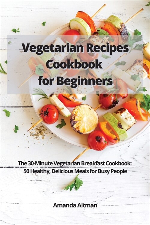 Vegetarian Recipes Cookbook for Beginners: The 30-Minute Vegetarian Breakfast Cookbook: 50 Healthy, Delicious Meals for Busy People (Paperback)