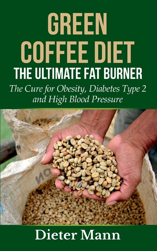 Green Coffee Diet: The Ultimate Fat Burner: The Cure for Obesity, Diabetes Type 2 and High Blood Pressure (Paperback)