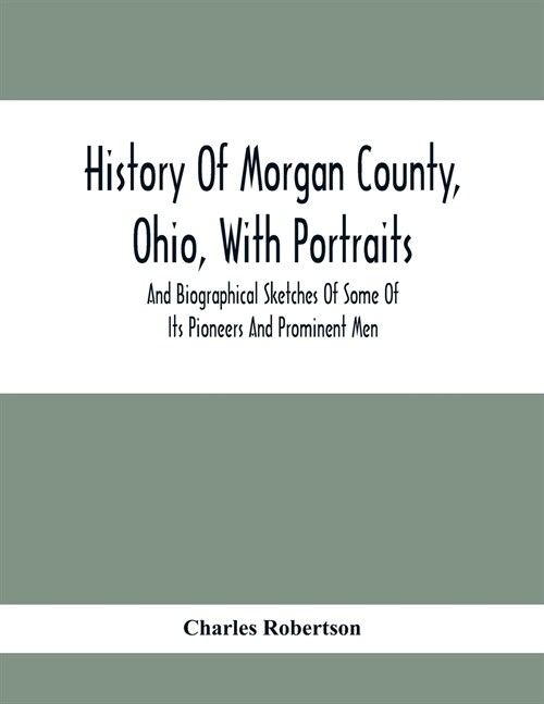 History Of Morgan County, Ohio, With Portraits And Biographical Sketches Of Some Of Its Pioneers And Prominent Men (Paperback)