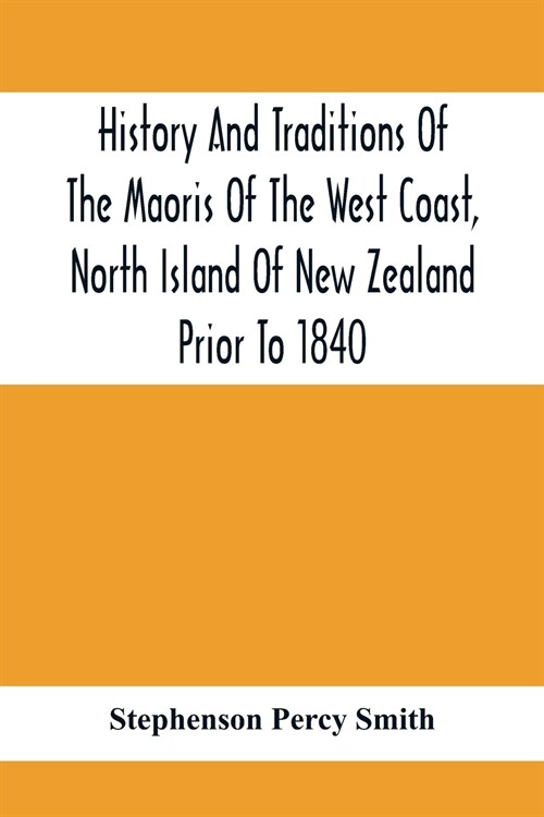 History And Traditions Of The Maoris Of The West Coast, North Island Of New Zealand Prior To 1840 (Paperback)