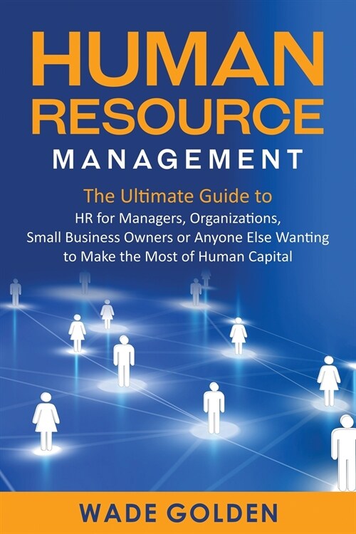 Human Resource Management: The Ultimate Guide to HR for Managers, Organizations, Small Business Owners, or Anyone Else Wanting to Make the Most o (Paperback)