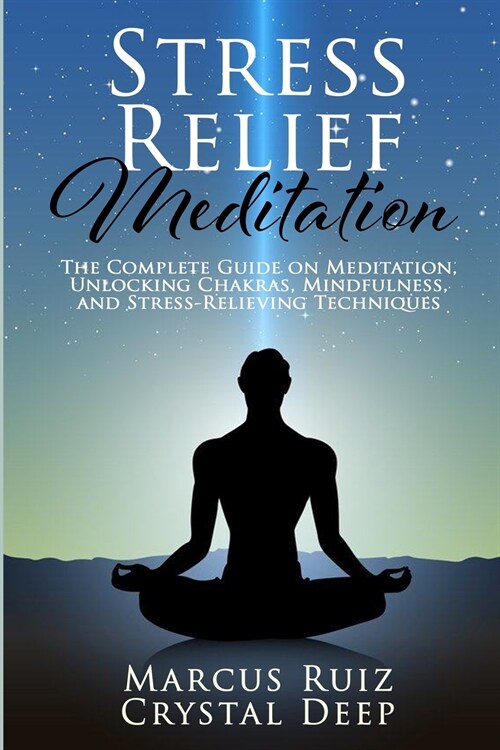 Stress Relief Meditation: The Complete Guide on Meditation, Unlocking Chakras, Mindfulness, and Stress-Relieving Techniques (Paperback)