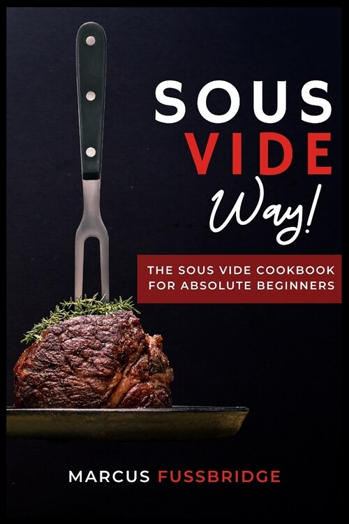 Sous Vide Way!-The Sous Vide Cookbook for Absolute Beginners: Tasty, Healthy and Easy to Follow Recipes to Start Cooking Easily and Safely with Sous V (Paperback)