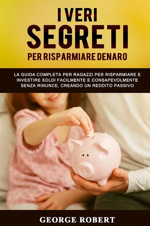 I Veri Segreti Per Risparmiare Denaro: La guida completa per ragazzi per risparmiare e investire soldi facilmente e consapevolmente senza rinunce, cre (Paperback)