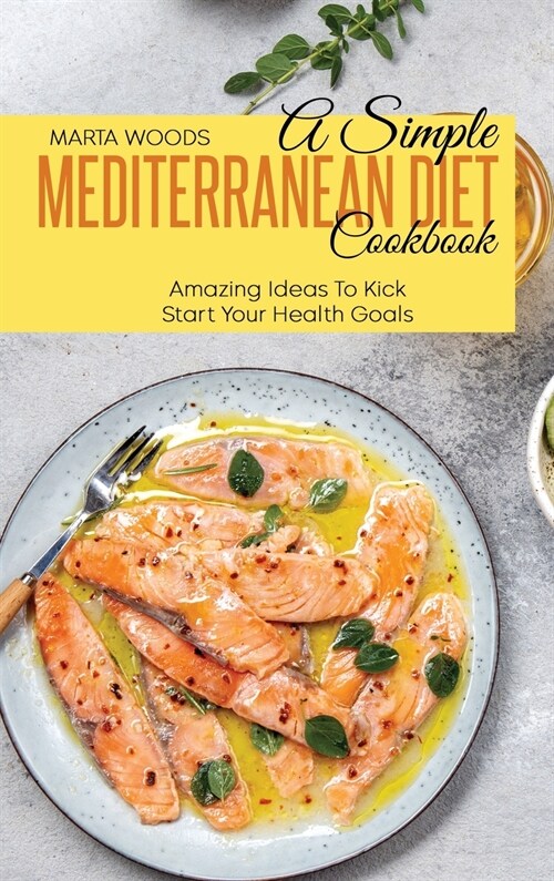 A Simple Mediterranean Diet Cookbook: Amazing Ideas To Kick Start Your Health Goals (Hardcover)
