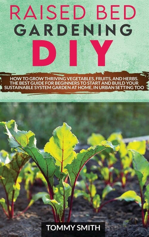 Raised Bed Gardening Diy: How to Grow Thriving Vegetables, Fruits, and Herbs. The Best Guide for Beginners to Start and Build Your Sustainable S (Hardcover)