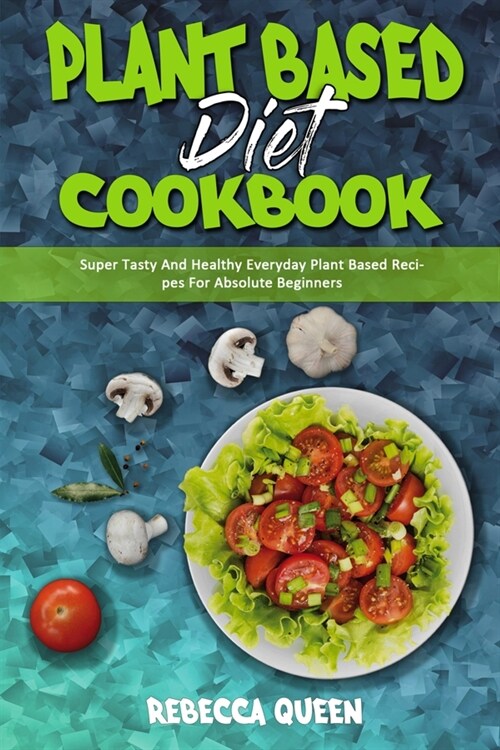 Plant Based Diet Cookbook: Super Tasty And Healthy Everyday Plant Based Recipes For Absolute Beginners (Paperback)