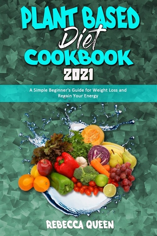 Plant Based Diet Cookbook 2021: A Simple Beginners Guide for Weight Loss and Regain Your Energy (Paperback)