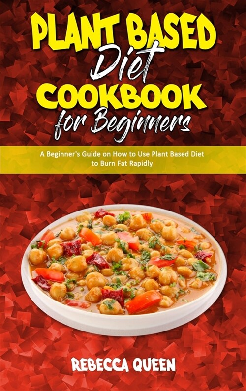Plant Based Diet Cookbook for Beginners: A Beginners Guide on How to Use Plant Based Diet to Burn Fat Rapidly (Hardcover)