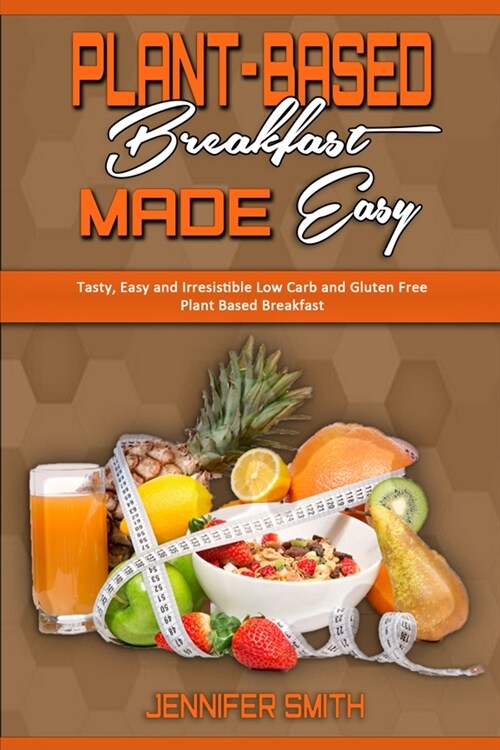 Plant Based Breakfast Made Easy: Tasty, Easy and Irresistible Low Carb and Gluten Free Plant Based Breakfast (Paperback)