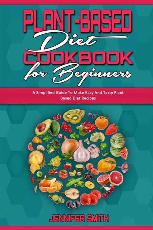 Plant Based Diet Cookbook for Beginners: A Simplified Guide To Make Easy And Tasty Plant Based Diet Recipes (Paperback)