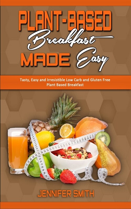 Plant Based Breakfast Made Easy: Tasty, Easy and Irresistible Low Carb and Gluten Free Plant Based Breakfast (Hardcover)