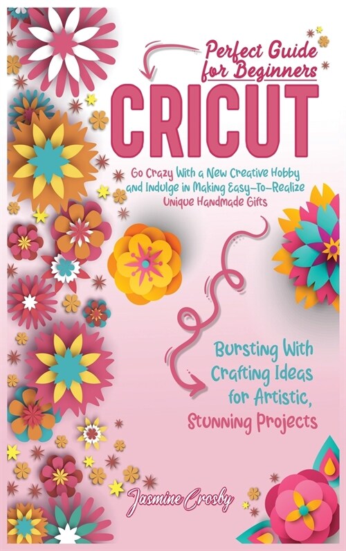 Cricut: Go Crazy With a New Creative Hobby and Indulge in Making Easy-To-Realize Unique Handmade Gifts. Bursting With Crafting (Hardcover)