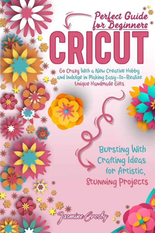 Cricut: Go Crazy With a New Creative Hobby and Indulge in Making Easy-To-Realize Unique Handmade Gifts. Bursting With Crafting (Paperback)