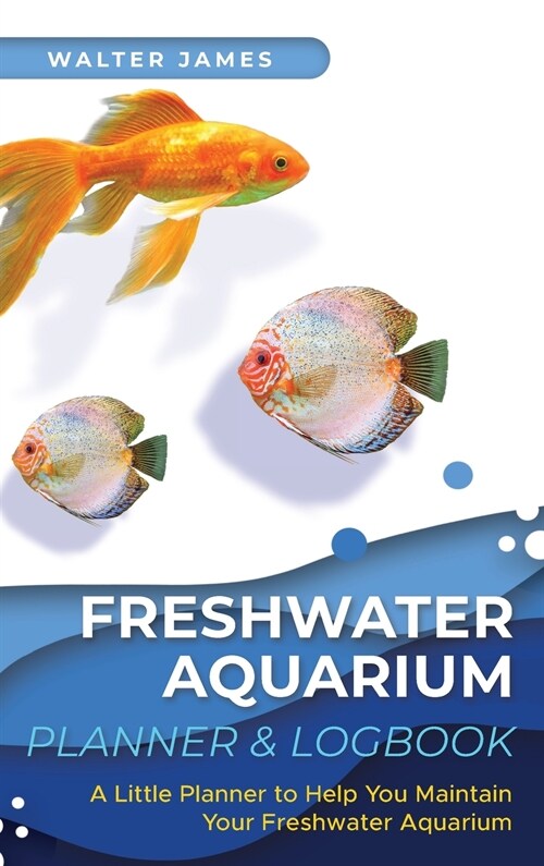 Freshwater Aquarium Planner & Logbook: A Little Planner to Help You Maintain Your Freshwater Aquarium (Hardcover)