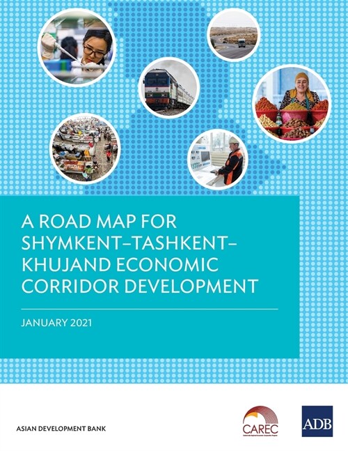 A Road Map for Shymkent - Tashkent - Khujand Economic Corridor Development (Paperback)