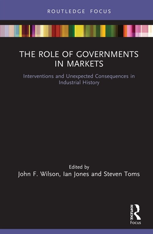 The Role of Governments in Markets : Interventions and Unexpected Consequences in Industrial History (Hardcover)