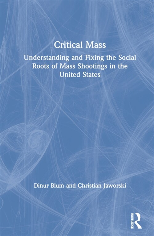 Critical Mass : Understanding and Fixing the Social Roots of Mass Shootings in the United States (Hardcover)