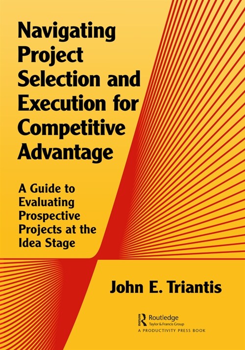 Navigating Project Selection and Execution for Competitive Advantage : A Guide to Evaluating Prospective Projects at the Idea Stage (Paperback)