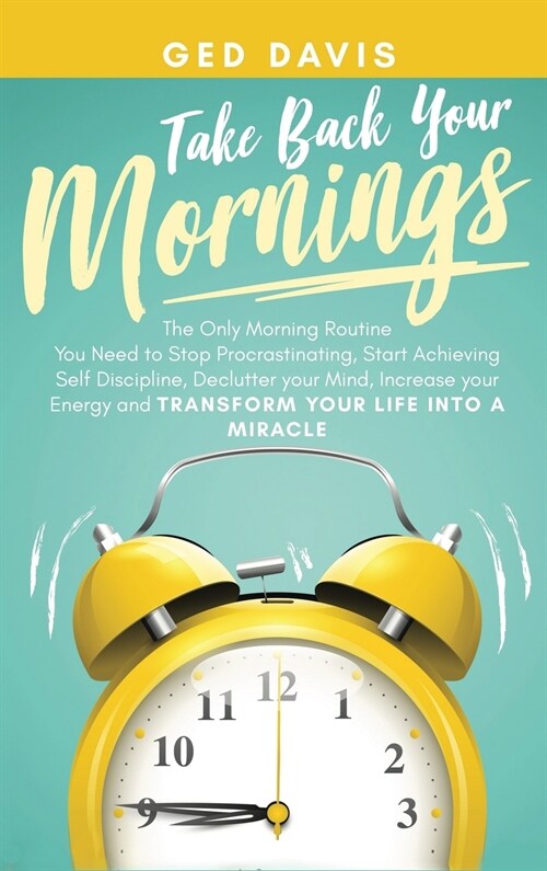 Take Back your Mornings: The Only Morning Routine You Need to Stop Procrastinating, Start Achieving Self Discipline, Declutter your Mind, Incre (Hardcover)