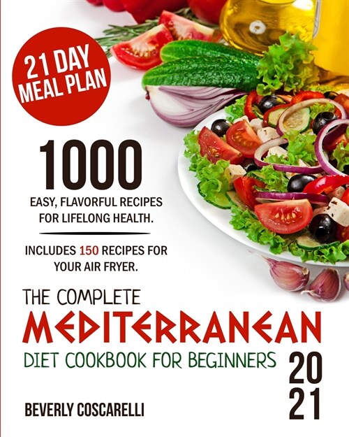 The Complete Mediterranean Diet Cookbook for Beginners 2021: 1000 Easy Flavorful Recipes for Lifelong Health. Includes 150 Recipes for Your Air Fryer. (Paperback)