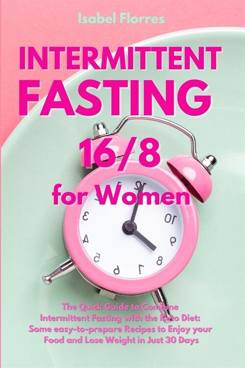 Intermittent Fasting 16/8 for Women: The Quick Guide to Combine Intermittent Fasting with the Keto Diet: Some easy-to-prepare Recipes to Enjoy your Fo (Paperback)