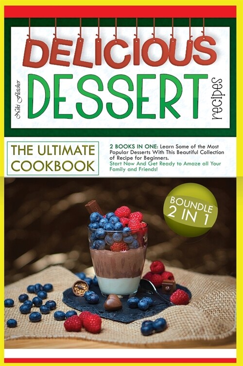 Delicious Dessert Recipes the Ultimate Cookbook: 2 BOOKS IN ONE: Learn Some of the Most Popular Desserts With This Beautiful Collection of Recipe for (Hardcover)