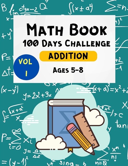 Math Book 100 Days Challenge Addition Ages 5-8 Vol 1: Math Workbooks -1st & 2nd Grade Math - Math Drills - Addition Practice for Children - Homeschool (Paperback)