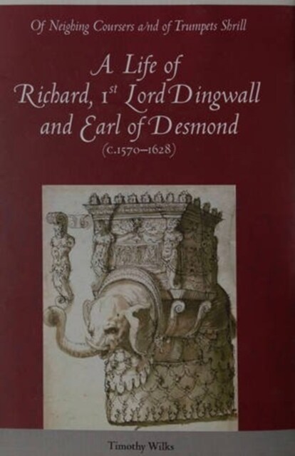 Of Neighing Coursers and of Trumpets Shrill : A Life of Richard, 1st Lord Dingwall and Earl of Desmond (C.1570-1628) (Hardcover)