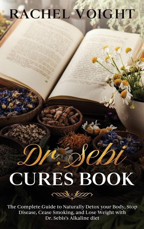 Dr. Sebi Cures Book: The Complete Guide to Naturally Detox your Body, Stop Disease, Cease Smoking, and Lose Weight with Dr. Sebis Alkaline (Hardcover)